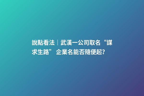 說點看法｜武漢一公司取名“謀求生路” 企業名能否隨便起？-第1張-公司起名-玄機派